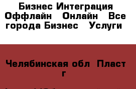 Бизнес Интеграция Оффлайн  Онлайн - Все города Бизнес » Услуги   . Челябинская обл.,Пласт г.